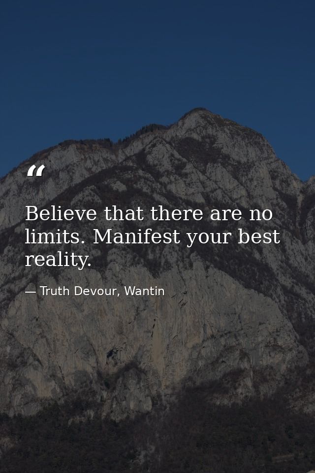 Believe that there are no limits. Manifest your best reality. — Truth Devour, Wantin