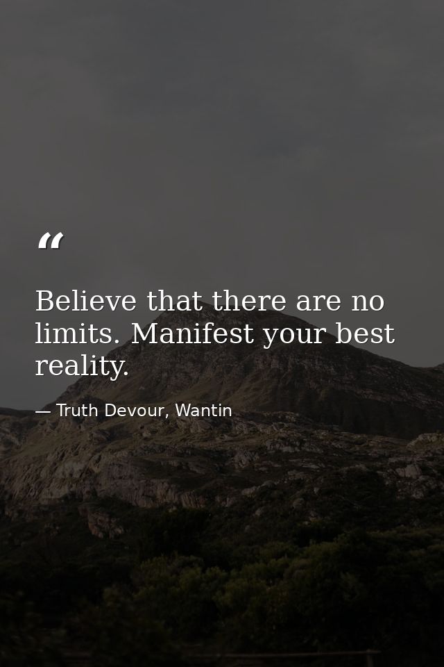 Believe that there are no limits. Manifest your best reality. — Truth Devour, Wantin