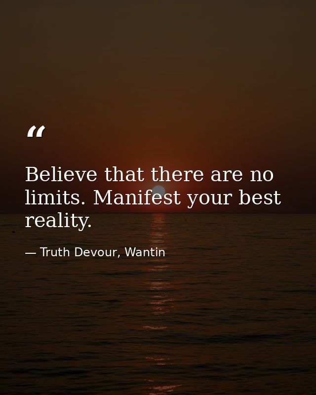 Believe that there are no limits. Manifest your best reality. — Truth Devour, Wantin