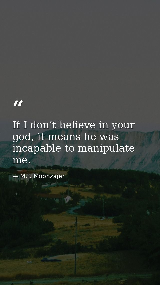 If I don’t believe in your god, it means he was incapable to manipulate me. — M.F. Moonzajer
