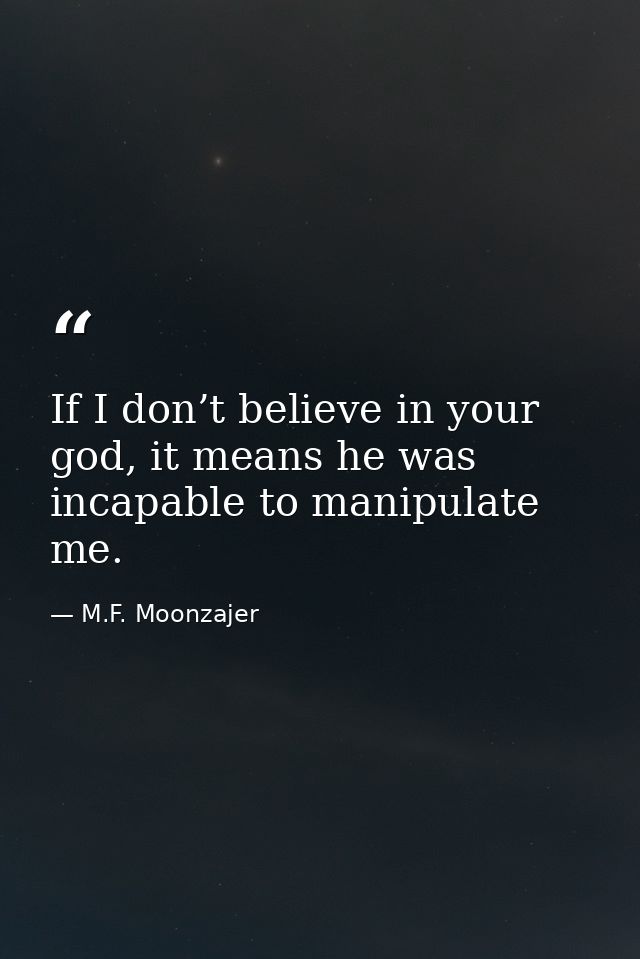 If I don’t believe in your god, it means he was incapable to manipulate me. — M.F. Moonzajer