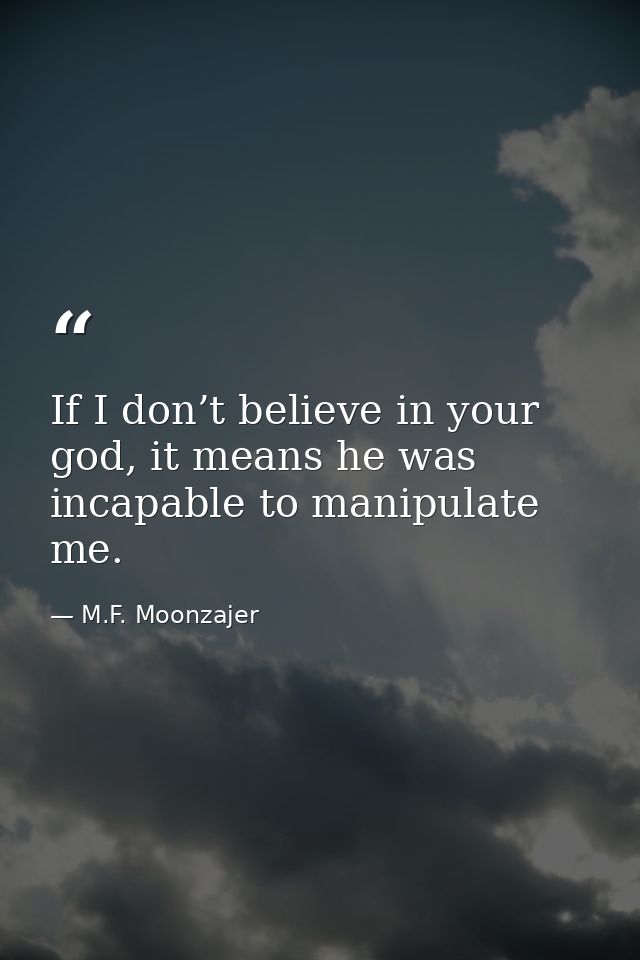 If I don’t believe in your god, it means he was incapable to manipulate me. — M.F. Moonzajer