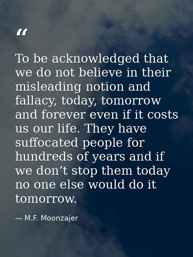 To be acknowledged that we do not believe in their misleading notion and fallacy, today, tomorrow and forever even if it — M.F. Moonzajer