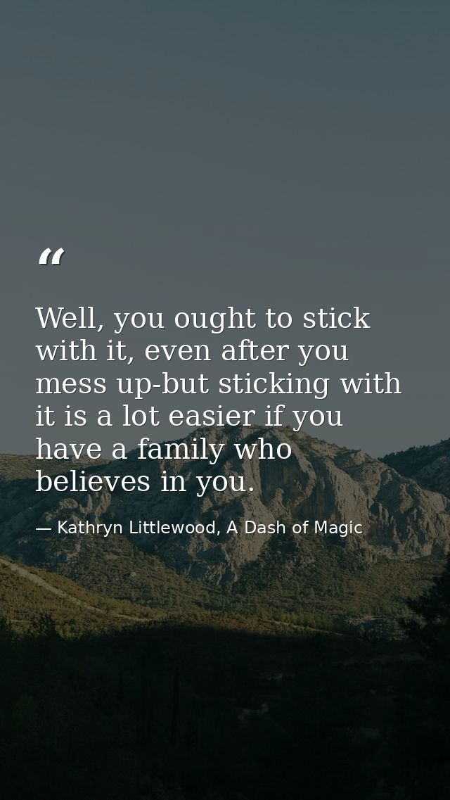 Well, you ought to stick with it, even after you mess up-but sticking with it is a lot easier if you have a family who b — Kathryn Littlewood, A Dash of Magic