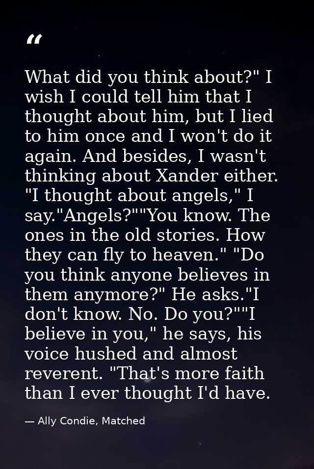 What did you think about?" I wish I could tell him that I thought about him, but I lied to him once and I won't do it ag — Ally Condie, Matched