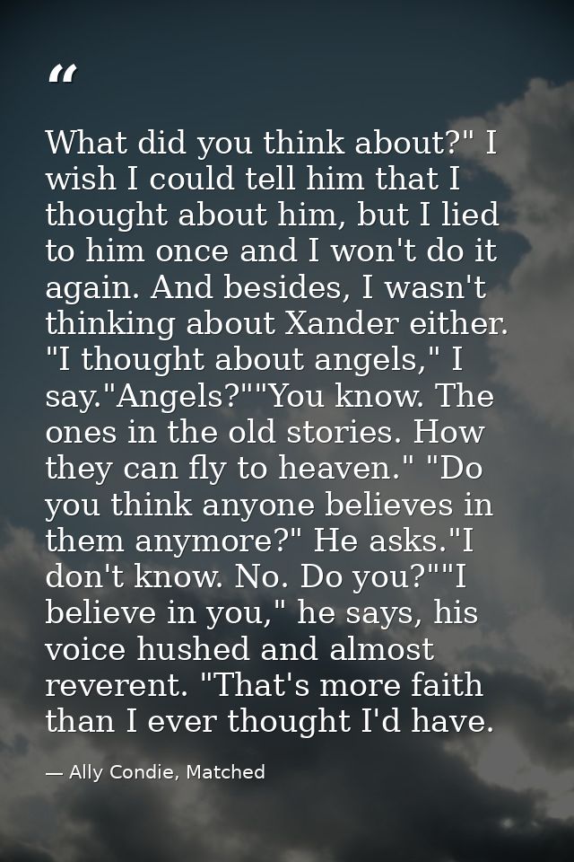 What did you think about?" I wish I could tell him that I thought about him, but I lied to him once and I won't do it ag — Ally Condie, Matched