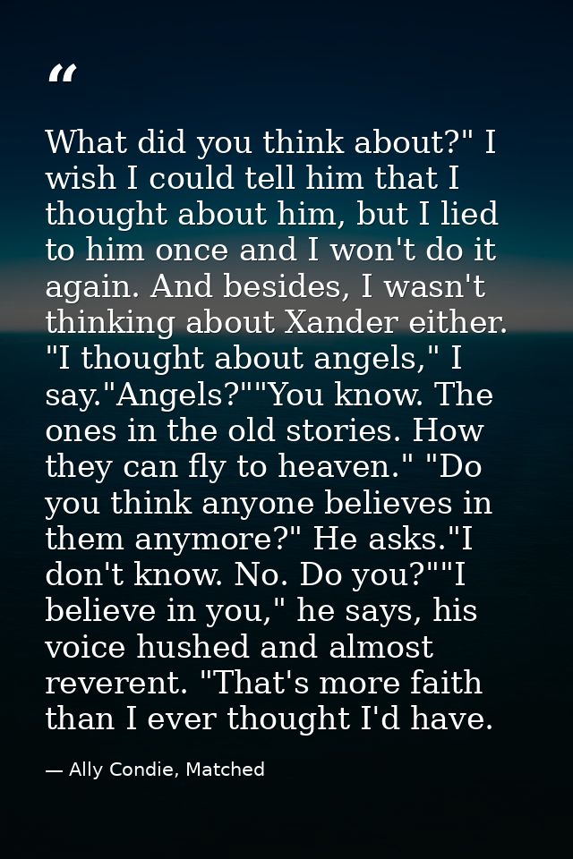 What did you think about?" I wish I could tell him that I thought about him, but I lied to him once and I won't do it ag — Ally Condie, Matched
