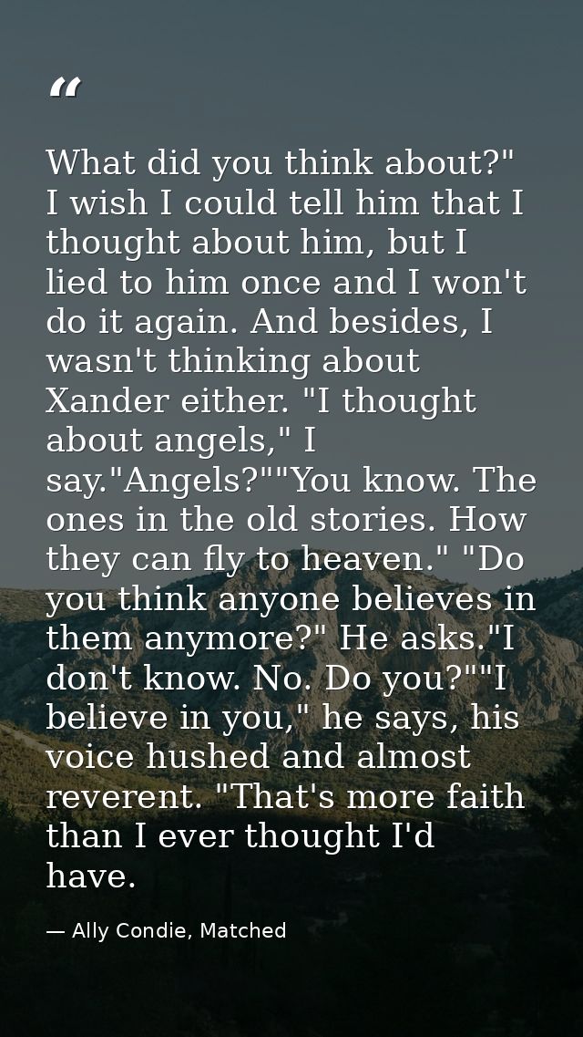 What did you think about?" I wish I could tell him that I thought about him, but I lied to him once and I won't do it ag — Ally Condie, Matched
