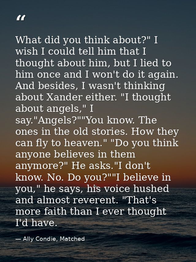 What did you think about?" I wish I could tell him that I thought about him, but I lied to him once and I won't do it ag — Ally Condie, Matched