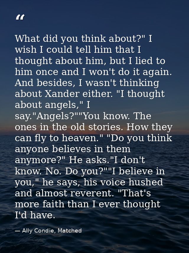 What did you think about?" I wish I could tell him that I thought about him, but I lied to him once and I won't do it ag — Ally Condie, Matched