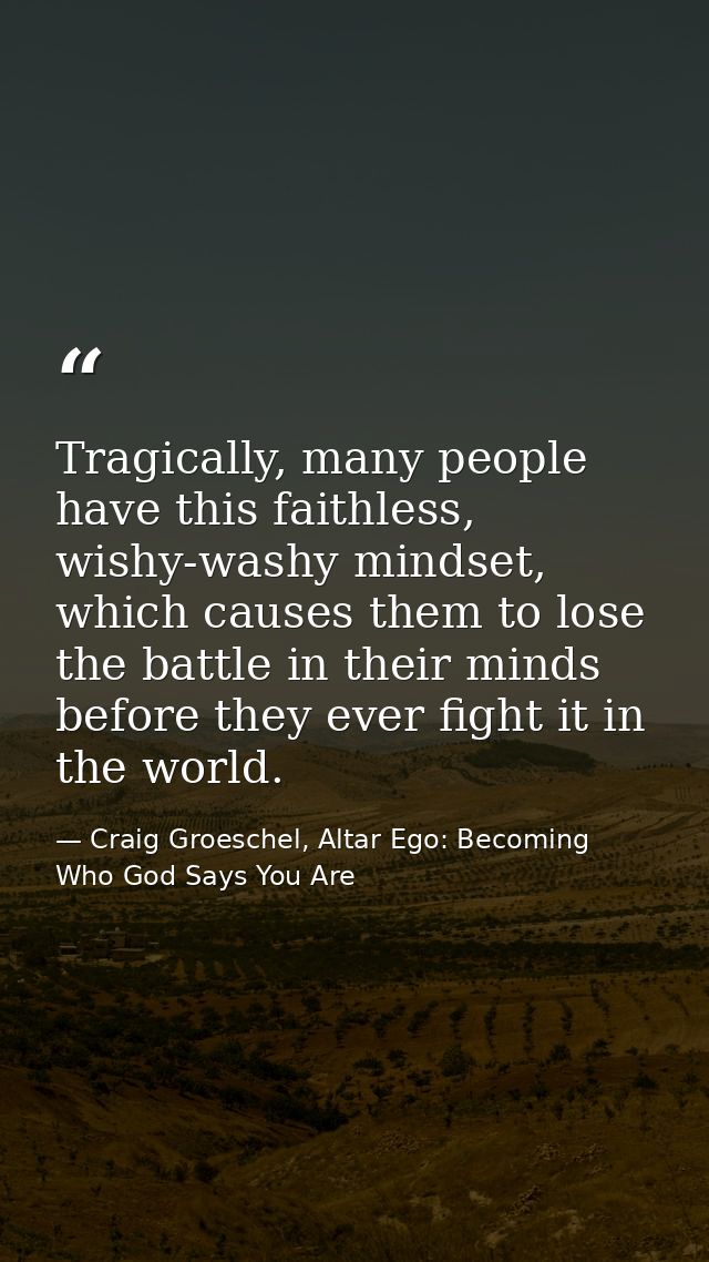 Tragically, many people have this faithless, wishy-washy mindset, which causes them to lose the battle in their minds be — Craig Groeschel, Altar Ego: Becoming Who God Says You Are