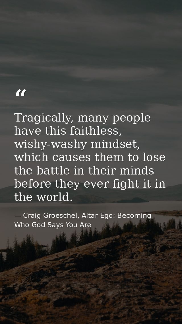 Tragically, many people have this faithless, wishy-washy mindset, which causes them to lose the battle in their minds be — Craig Groeschel, Altar Ego: Becoming Who God Says You Are