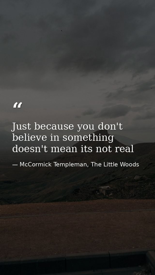 Just because you don't believe in something doesn't mean its not real — McCormick Templeman, The Little Woods