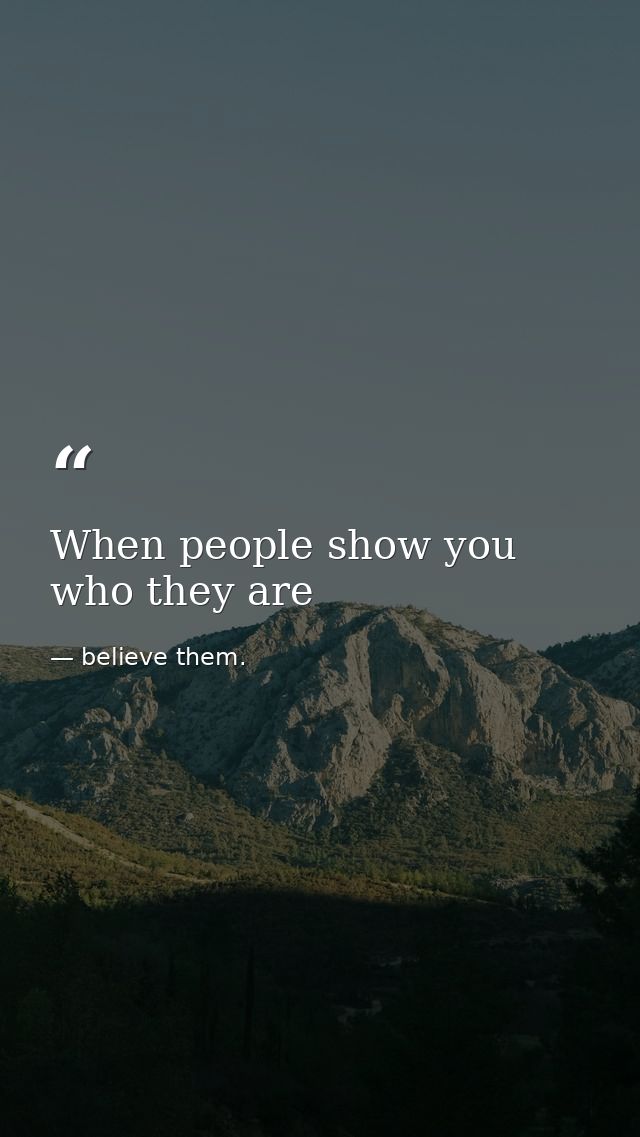 When people show you who they are — believe them.