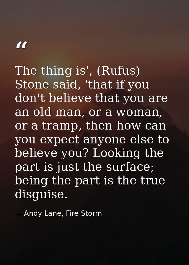 The thing is', (Rufus) Stone said, 'that if you don't believe that you are an old man, or a woman, or a tramp, then how  — Andy Lane, Fire Storm
