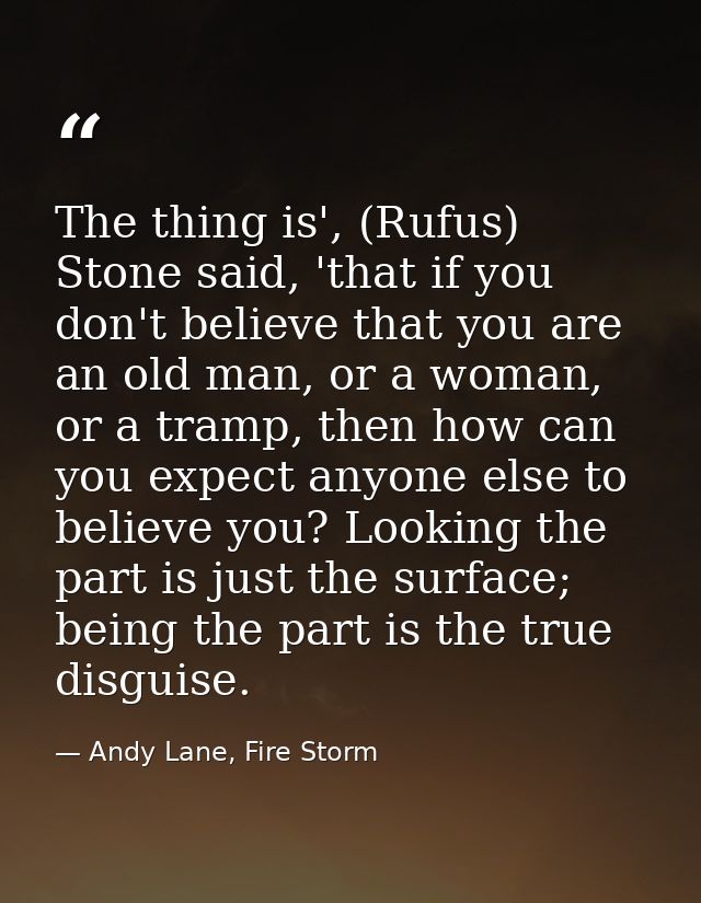 The thing is', (Rufus) Stone said, 'that if you don't believe that you are an old man, or a woman, or a tramp, then how  — Andy Lane, Fire Storm