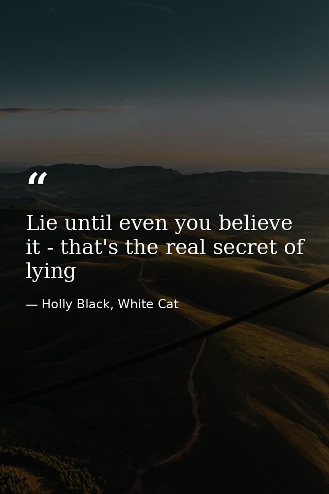 Lie until even you believe it - that's the real secret of lying — Holly Black, White Cat