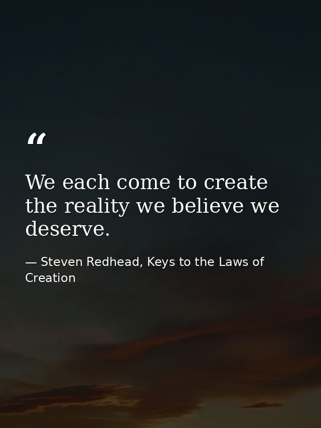 We each come to create the reality we believe we deserve. — Steven Redhead, Keys to the Laws of Creation