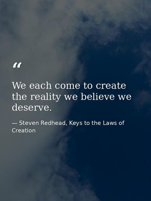 We each come to create the reality we believe we deserve. — Steven Redhead, Keys to the Laws of Creation