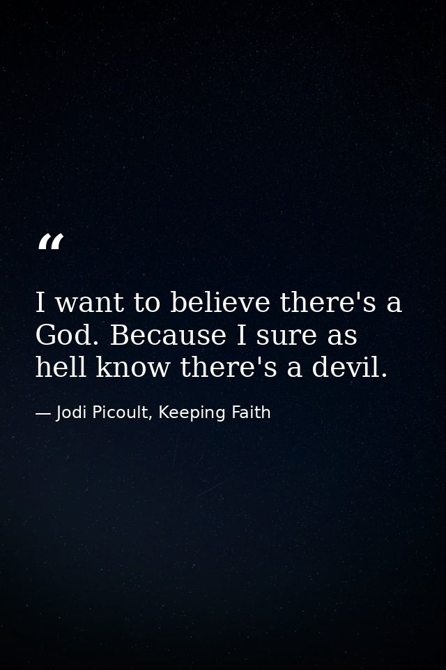 I want to believe there's a God. Because I sure as hell know there's a devil. — Jodi Picoult, Keeping Faith