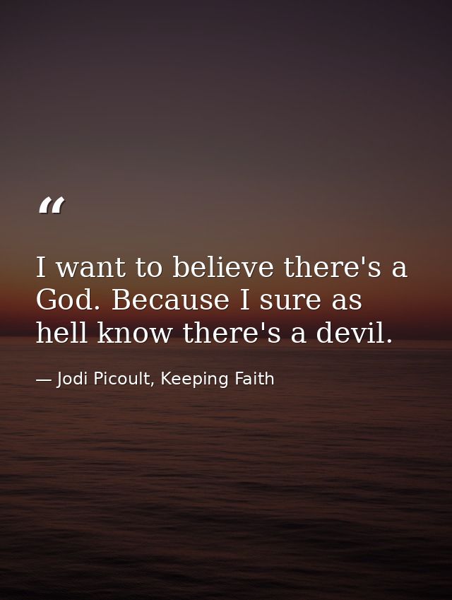 I want to believe there's a God. Because I sure as hell know there's a devil. — Jodi Picoult, Keeping Faith