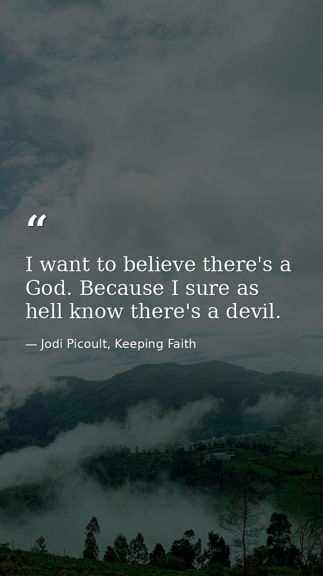 I want to believe there's a God. Because I sure as hell know there's a devil. — Jodi Picoult, Keeping Faith