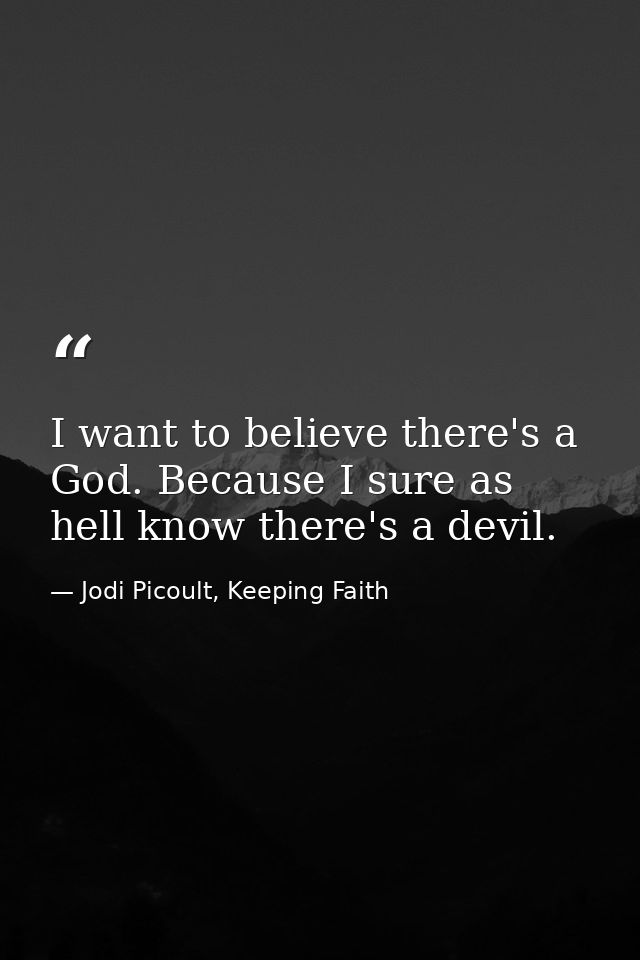 I want to believe there's a God. Because I sure as hell know there's a devil. — Jodi Picoult, Keeping Faith