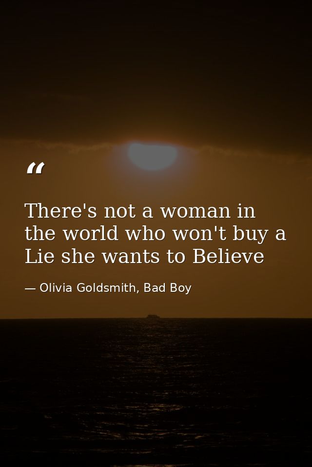 There's not a woman in the world who won't buy a Lie she wants to Believe — Olivia Goldsmith, Bad Boy