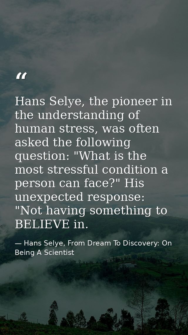 Hans Selye, the pioneer in the understanding of human stress, was often asked the following question: "What is the most  — Hans Selye, From Dream To Discovery: On Being A Scientist