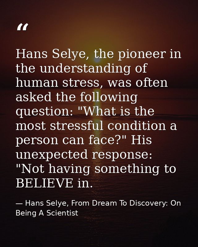 Hans Selye, the pioneer in the understanding of human stress, was often asked the following question: "What is the most  — Hans Selye, From Dream To Discovery: On Being A Scientist