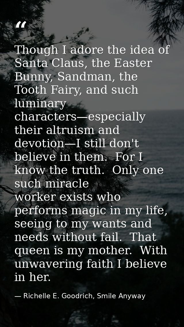Though I adore the idea of Santa Claus, the Easter Bunny, Sandman, the Tooth Fairy, and such luminary characters—especia — Richelle E. Goodrich, Smile Anyway