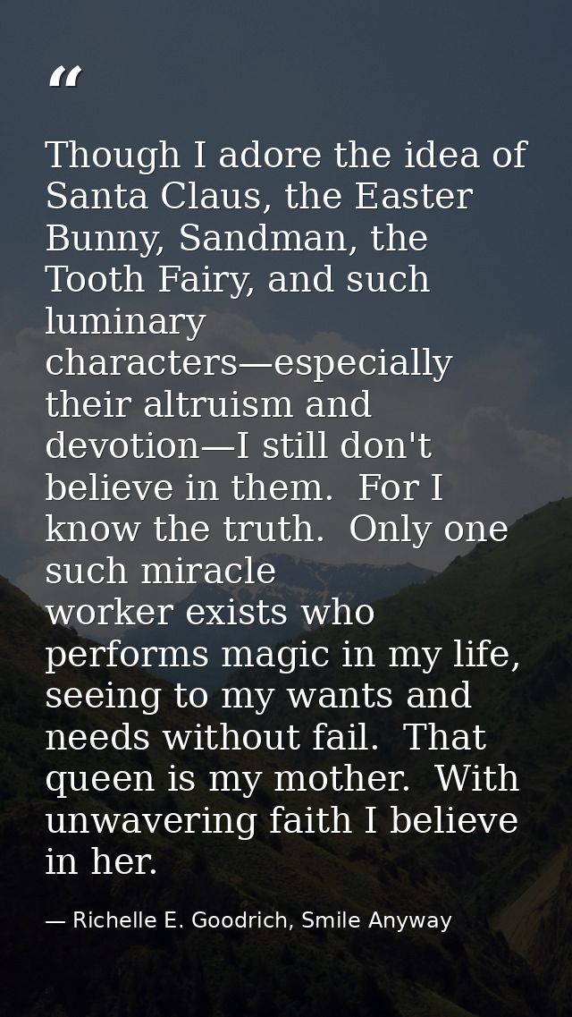 Though I adore the idea of Santa Claus, the Easter Bunny, Sandman, the Tooth Fairy, and such luminary characters—especia — Richelle E. Goodrich, Smile Anyway