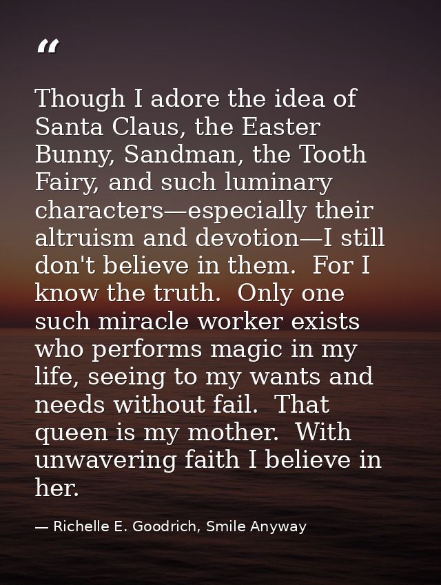 Though I adore the idea of Santa Claus, the Easter Bunny, Sandman, the Tooth Fairy, and such luminary characters—especia — Richelle E. Goodrich, Smile Anyway