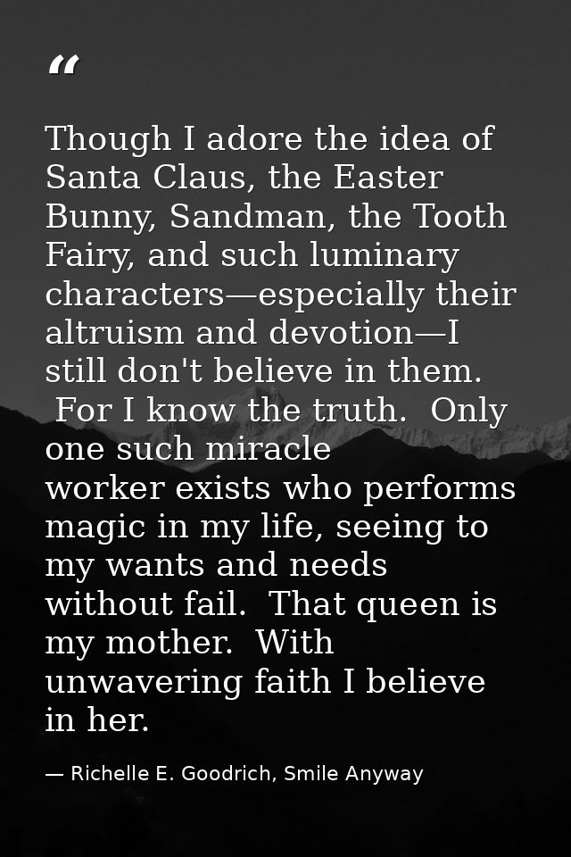 Though I adore the idea of Santa Claus, the Easter Bunny, Sandman, the Tooth Fairy, and such luminary characters—especia — Richelle E. Goodrich, Smile Anyway