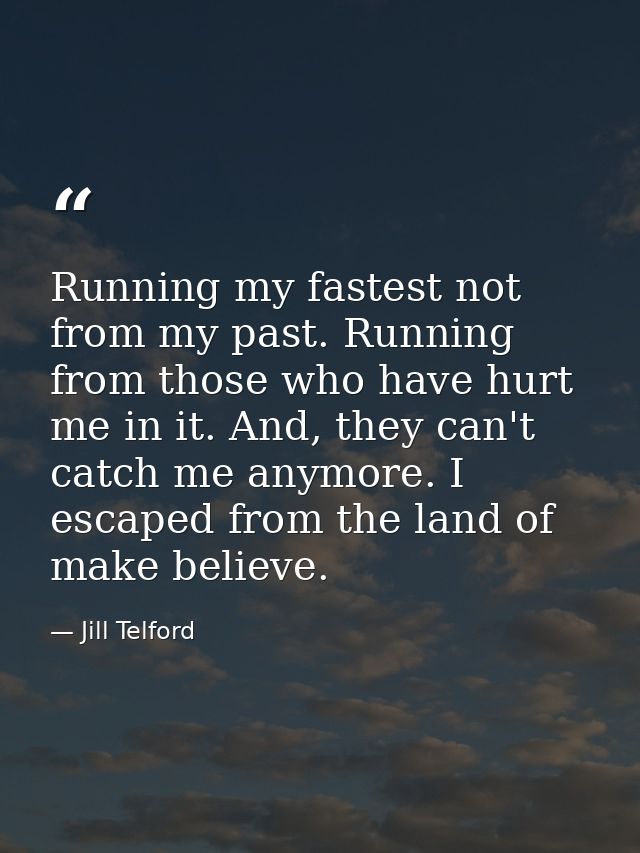 Running my fastest not from my past. Running from those who have hurt me in it. And, they can't catch me anymore. I esca — Jill Telford