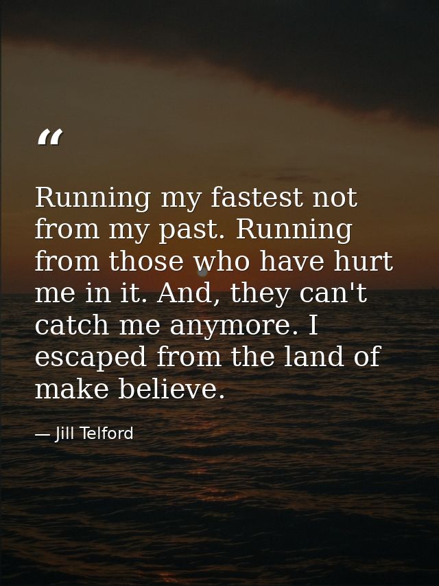 Running my fastest not from my past. Running from those who have hurt me in it. And, they can't catch me anymore. I esca — Jill Telford