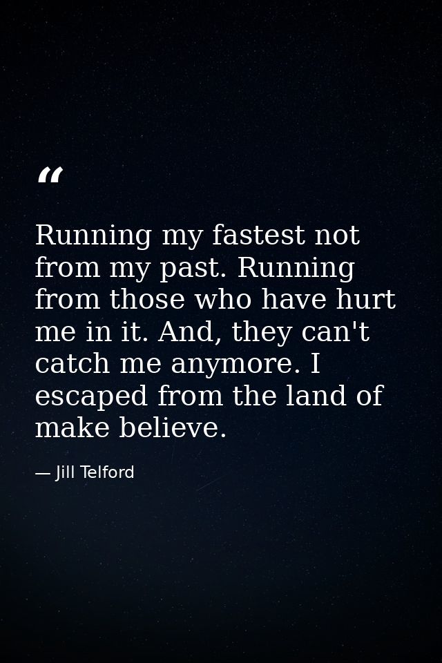 Running my fastest not from my past. Running from those who have hurt me in it. And, they can't catch me anymore. I esca — Jill Telford