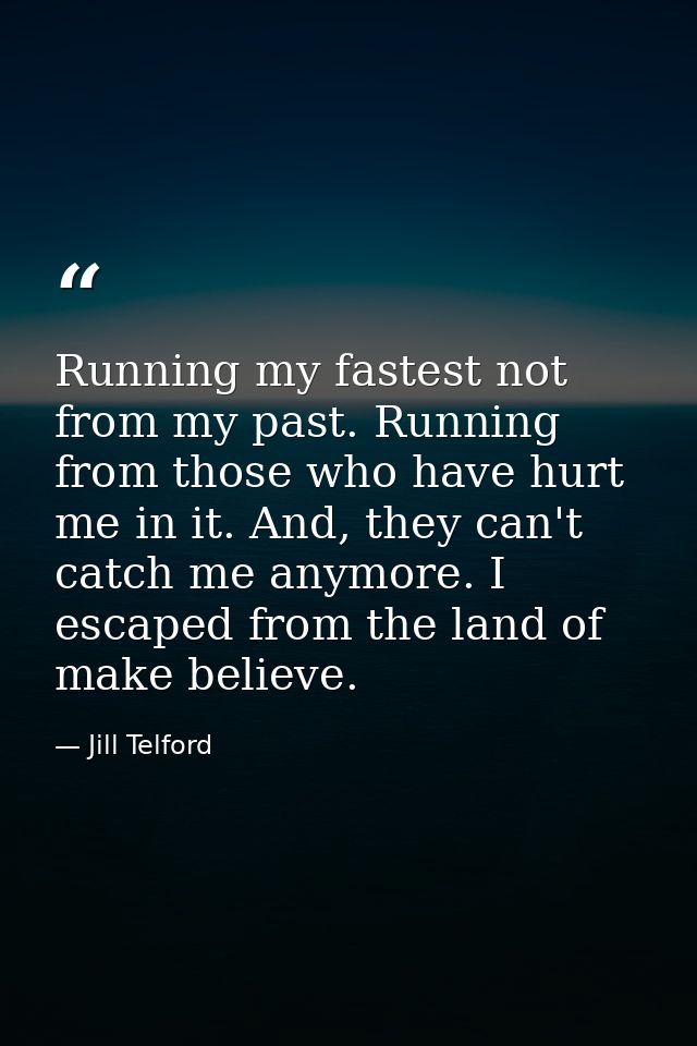 Running my fastest not from my past. Running from those who have hurt me in it. And, they can't catch me anymore. I esca — Jill Telford