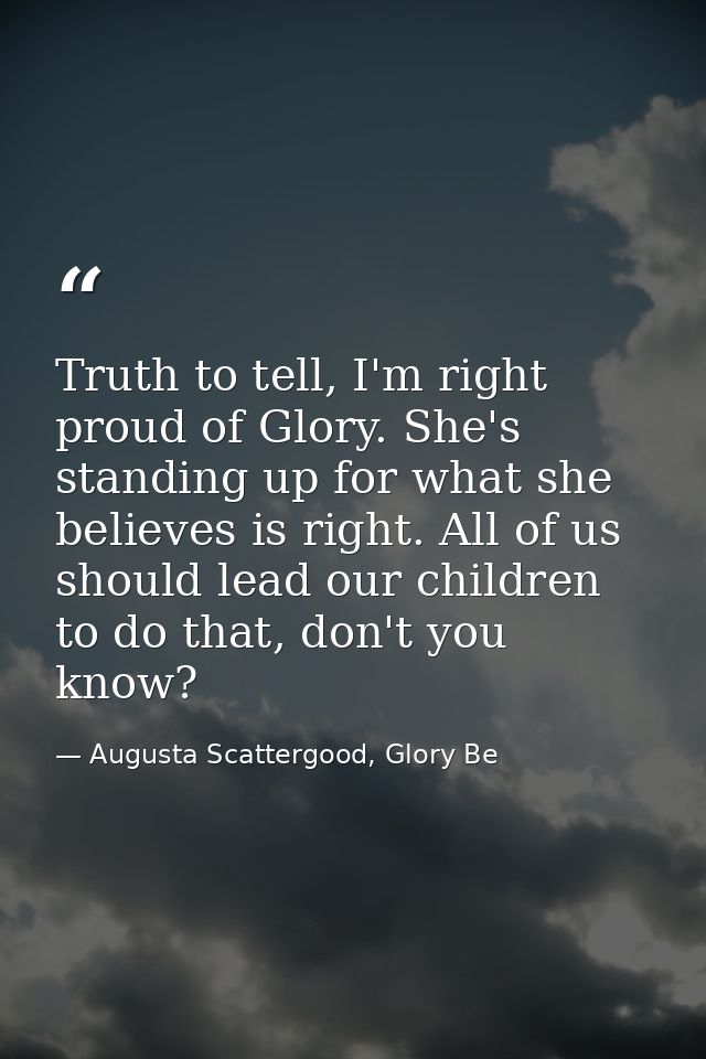 Truth to tell, I'm right proud of Glory. She's standing up for what she believes is right. All of us should lead our chi — Augusta Scattergood, Glory Be