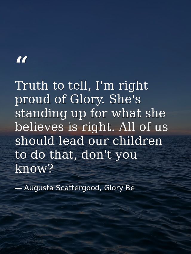 Truth to tell, I'm right proud of Glory. She's standing up for what she believes is right. All of us should lead our chi — Augusta Scattergood, Glory Be