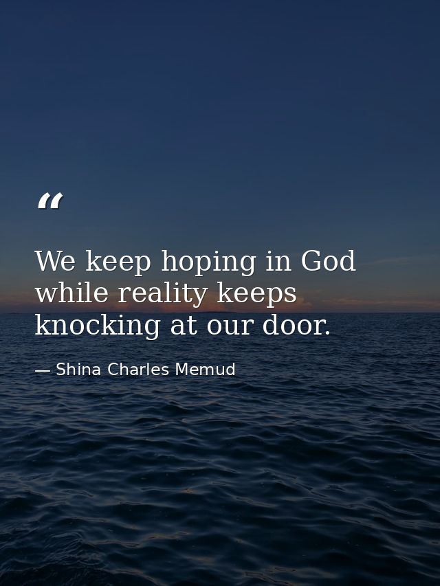 We keep hoping in God while reality keeps knocking at our door. — Shina Charles Memud