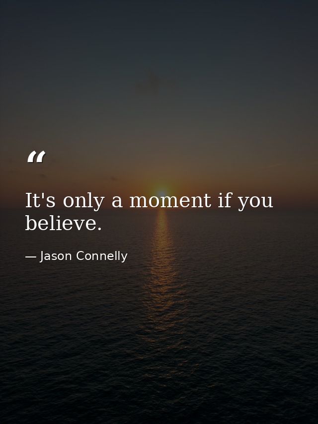 It's only a moment if you believe. — Jason Connelly