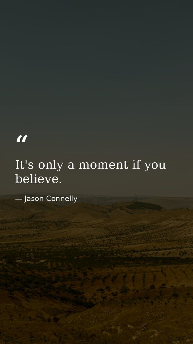 It's only a moment if you believe. — Jason Connelly