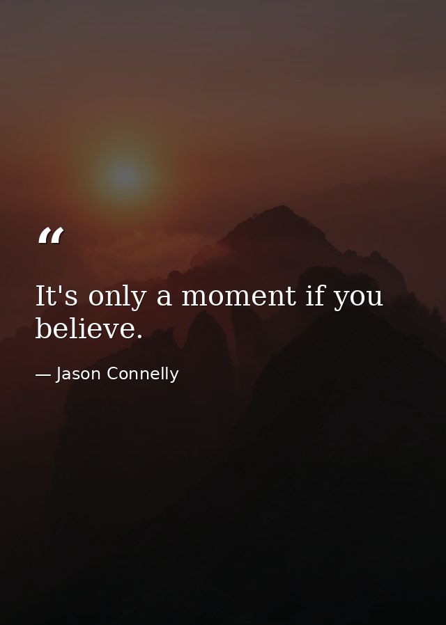 It's only a moment if you believe. — Jason Connelly