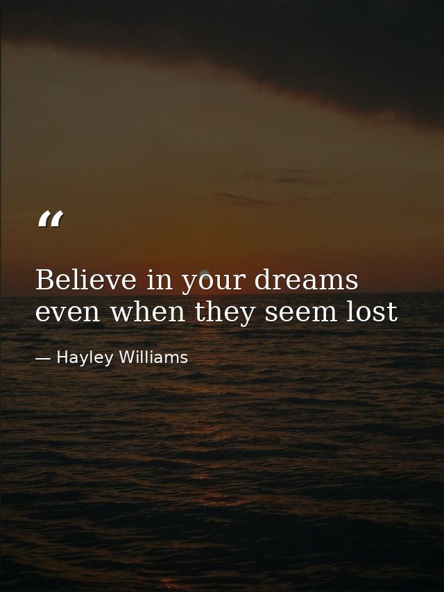 Believe in your dreams even when they seem lost — Hayley Williams