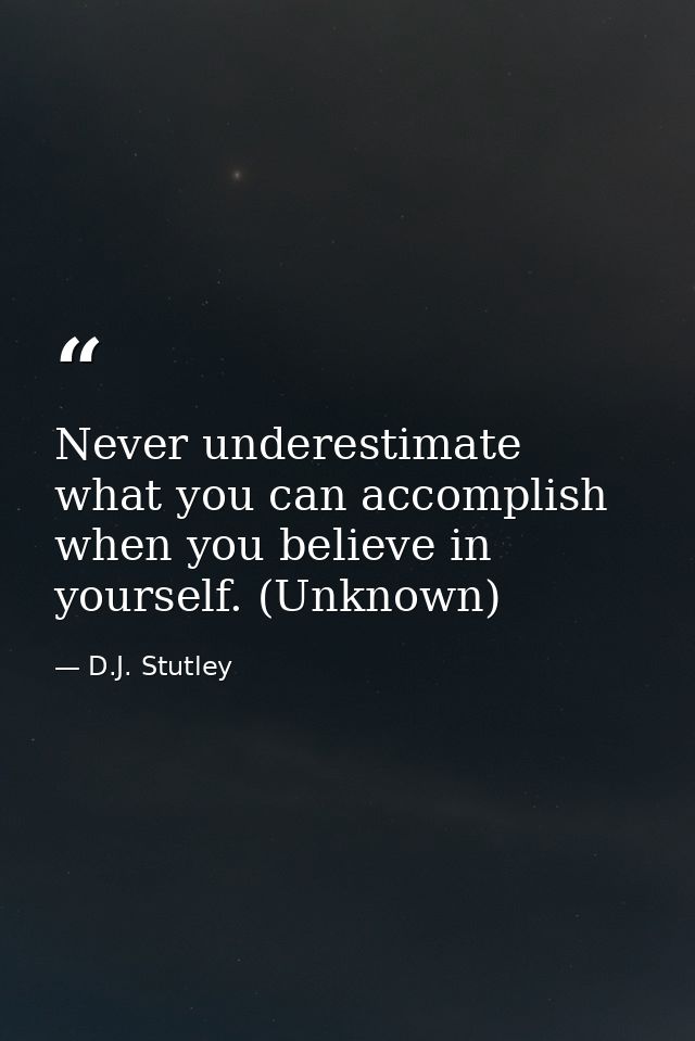 Never underestimate what you can accomplish when you believe in yourself. (Unknown) — D.J. Stutley