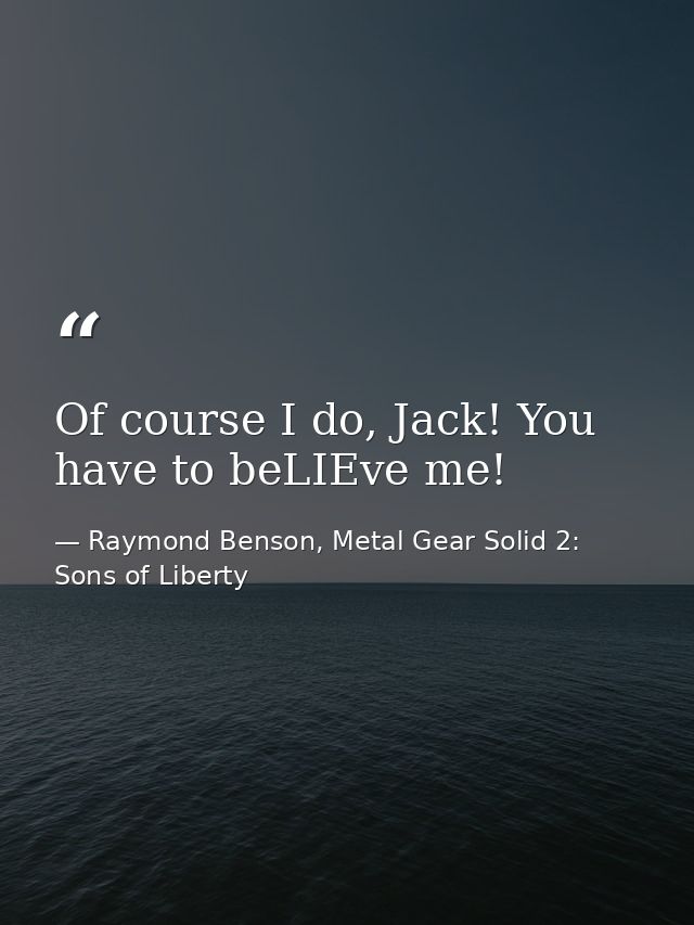 Of course I do, Jack! You have to beLIEve me! — Raymond Benson, Metal Gear Solid 2: Sons of Liberty