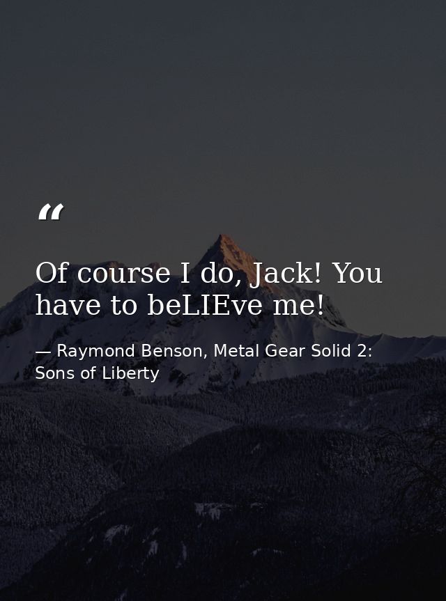 Of course I do, Jack! You have to beLIEve me! — Raymond Benson, Metal Gear Solid 2: Sons of Liberty