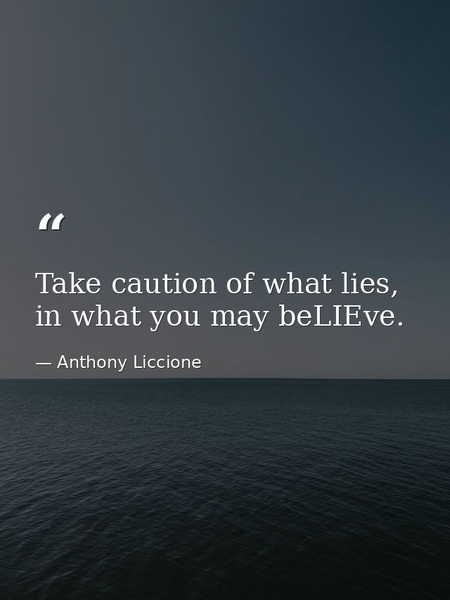 Take caution of what lies, in what you may beLIEve. — Anthony Liccione