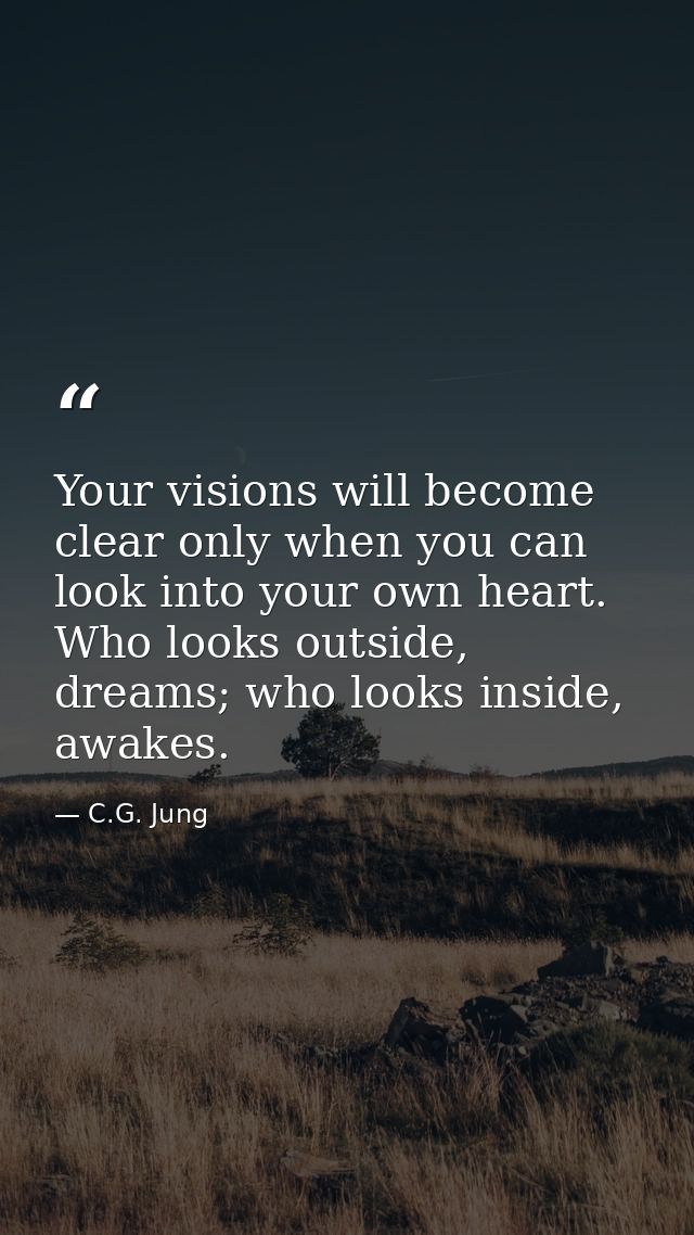 Your visions will become clear only when you can look into your own heart. Who looks outside, dreams; who looks inside,  — C.G. Jung